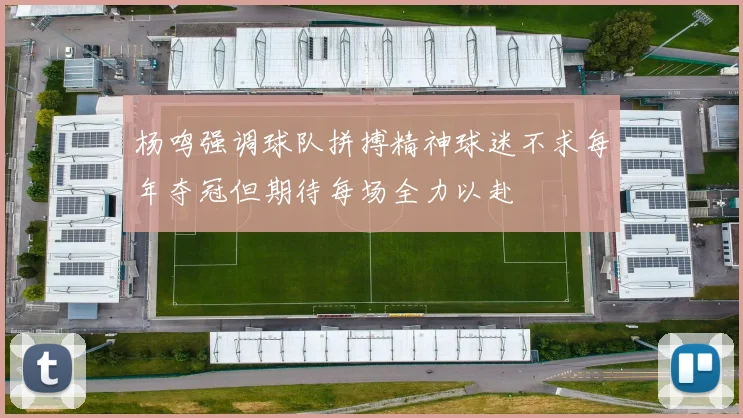 杨鸣强调球队拼搏精神球迷不求每年夺冠但期待每场全力以赴
