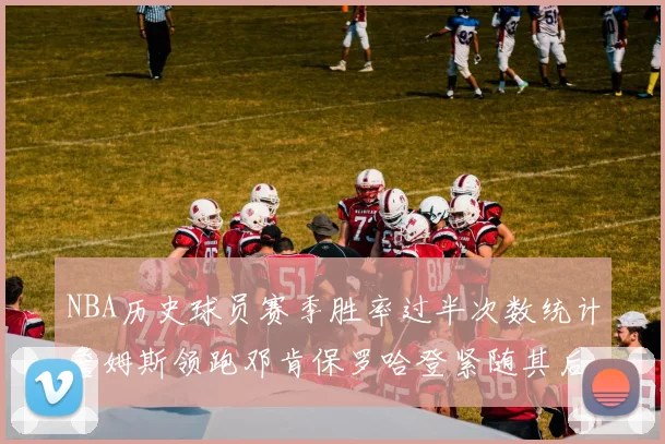 NBA历史球员赛季胜率过半次数统计詹姆斯领跑邓肯保罗哈登紧随其后