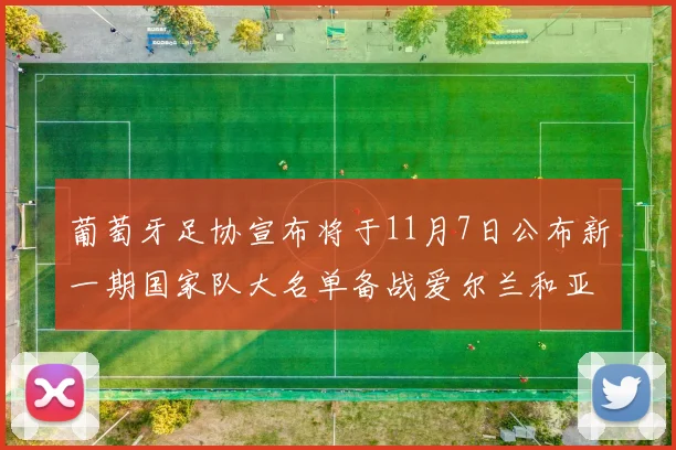 葡萄牙足协宣布将于11月7日公布新一期国家队大名单备战爱尔兰和亚美尼亚