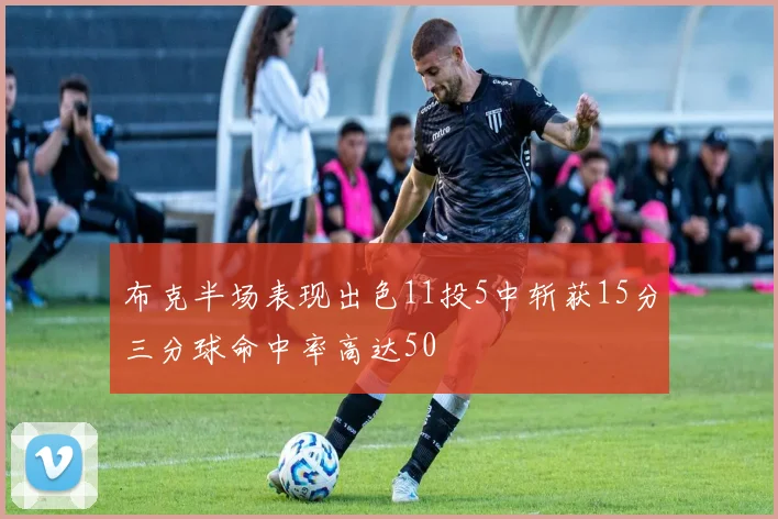 布克半场表现出色11投5中斩获15分三分球命中率高达50