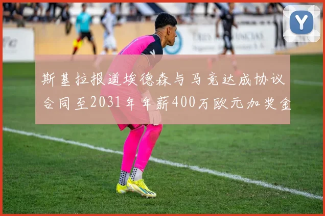 斯基拉报道埃德森与马竞达成协议合同至2031年年薪400万欧元加奖金