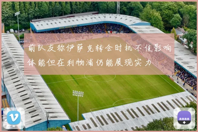 前队友称伊萨克转会时机不佳影响体能但在利物浦仍能展现实力
