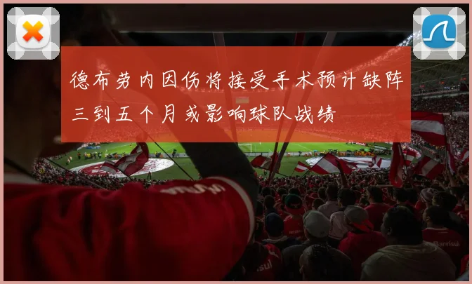 德布劳内因伤将接受手术预计缺阵三到五个月或影响球队战绩