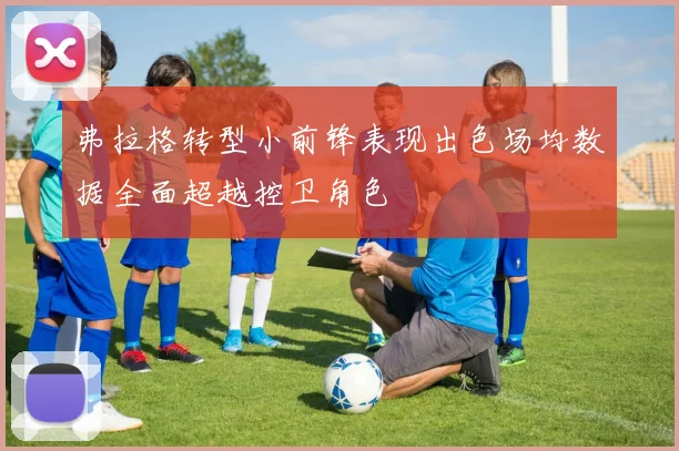 弗拉格转型小前锋表现出色场均数据全面超越控卫角色