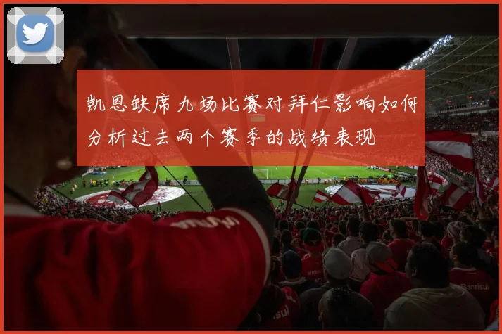 凯恩缺席九场比赛对拜仁影响如何分析过去两个赛季的战绩表现