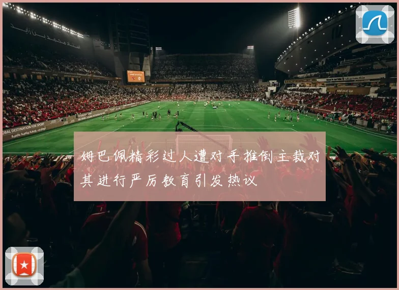 姆巴佩精彩过人遭对手推倒主裁对其进行严厉教育引发热议