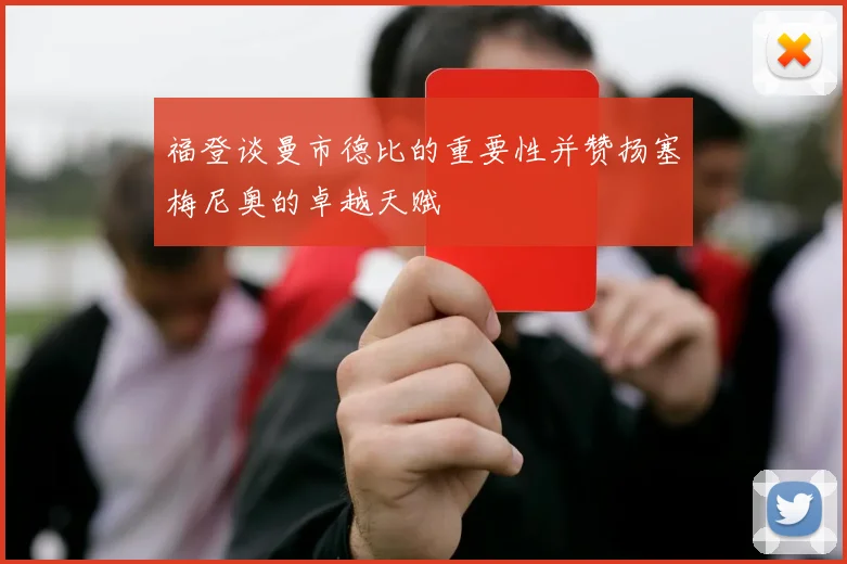 福登谈曼市德比的重要性并赞扬塞梅尼奥的卓越天赋