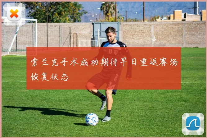 索兰克手术成功期待早日重返赛场恢复状态