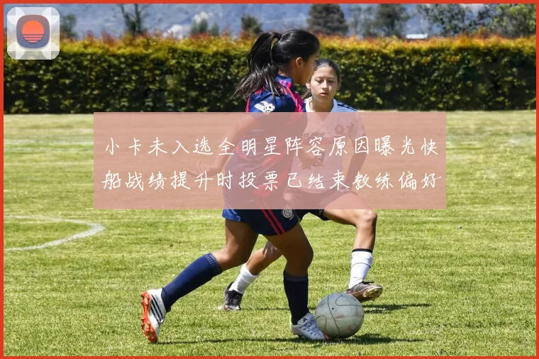 小卡未入选全明星阵容原因曝光快船战绩提升时投票已结束教练偏好影响选人
