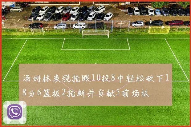 汤姆林表现抢眼10投8中轻松砍下18分6篮板2抢断并贡献5前场板