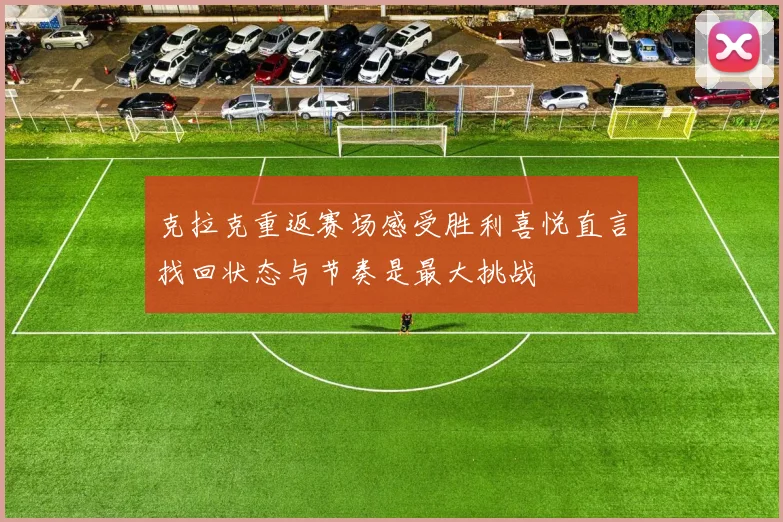 克拉克重返赛场感受胜利喜悦直言找回状态与节奏是最大挑战
